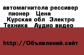 автомагнитола рессивер пионер › Цена ­ 1 200 - Курская обл. Электро-Техника » Аудио-видео   